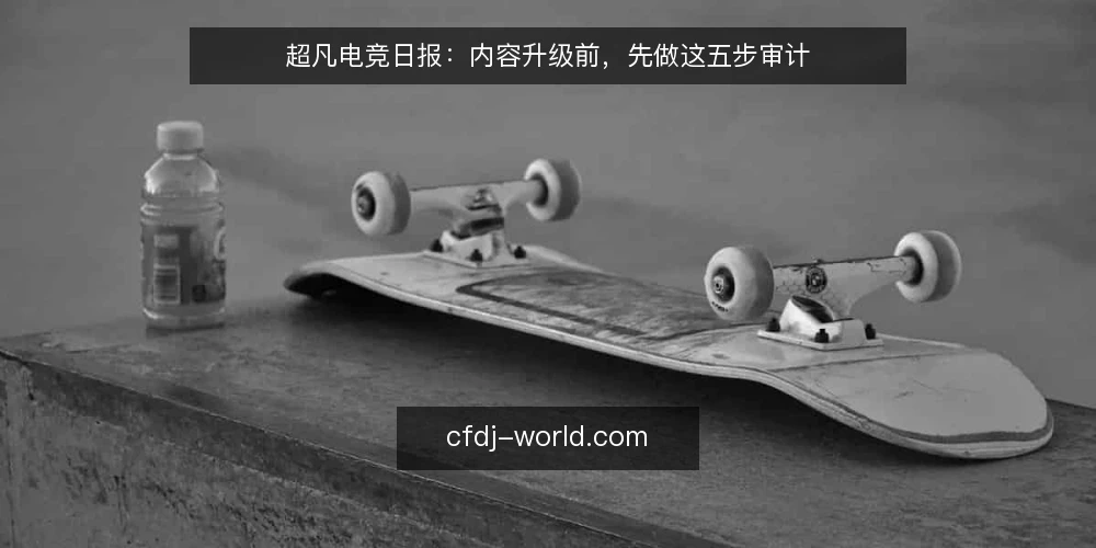 超凡电竞日报：内容升级前，先做这五步审计 — 为什么现在该审计你的电竞资讯来源？ 配图