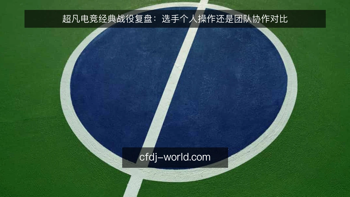 超凡电竞经典战役复盘：选手个人操作还是团队协作对比