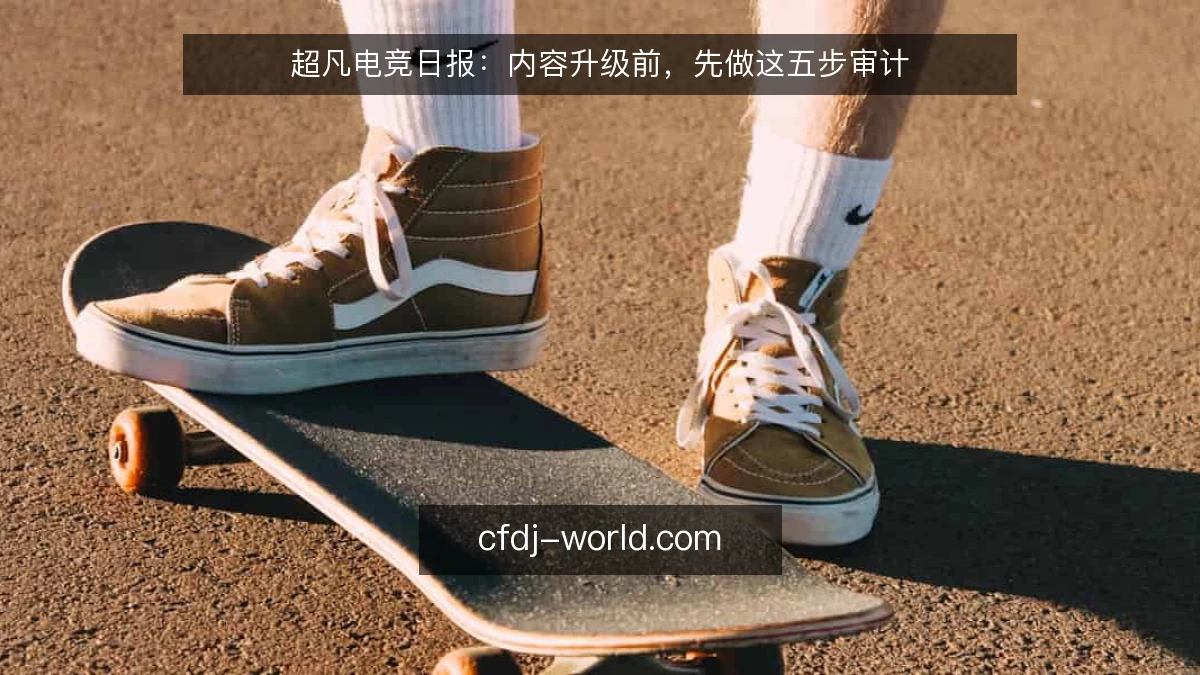 超凡电竞日报：内容升级前，先做这五步审计