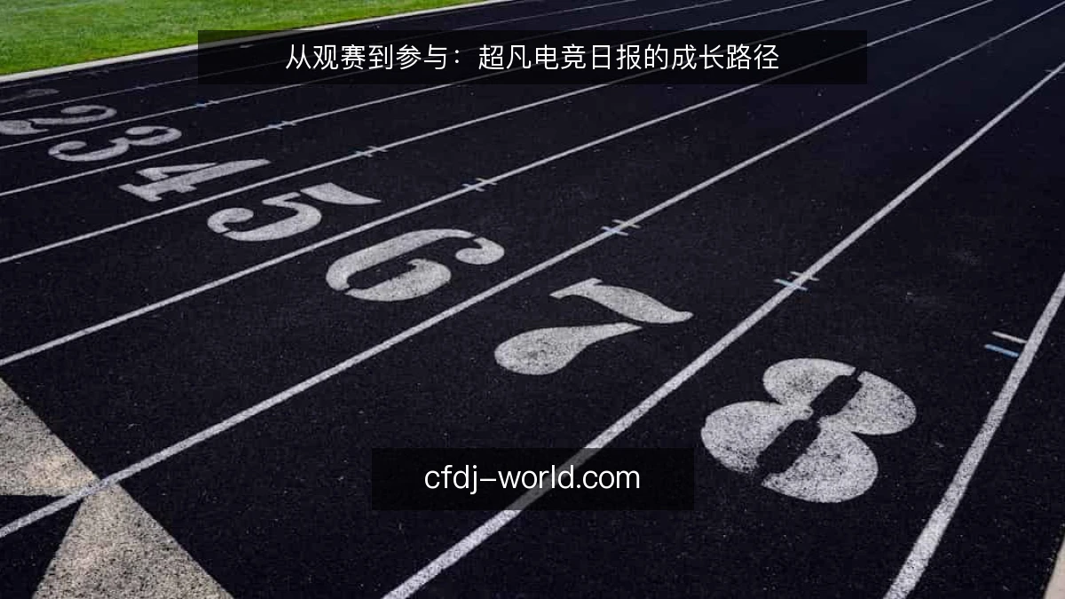 从观赛到参与：超凡电竞日报的成长路径