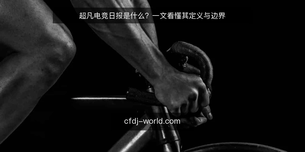超凡电竞日报是什么？一文看懂其定义与边界 — 什么是超凡电竞日报 配图