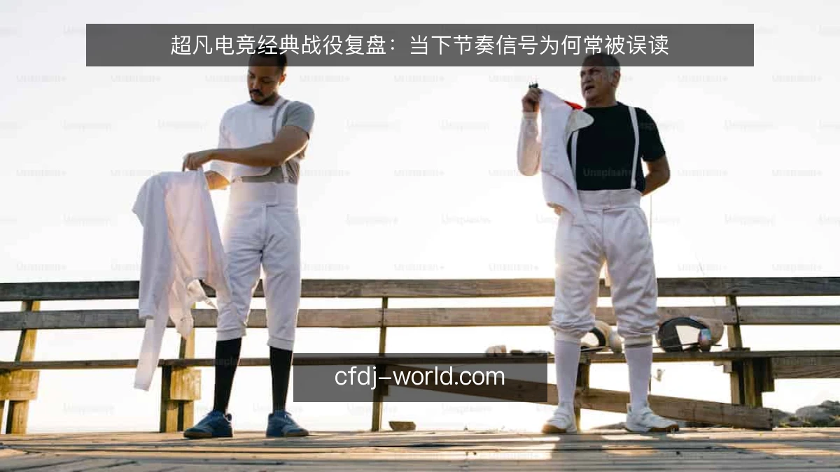 超凡电竞经典战役复盘：当下节奏信号为何常被误读
