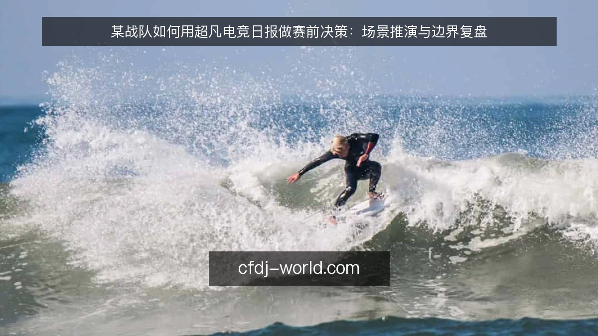 某战队如何用超凡电竞日报做赛前决策：场景推演与边界复盘