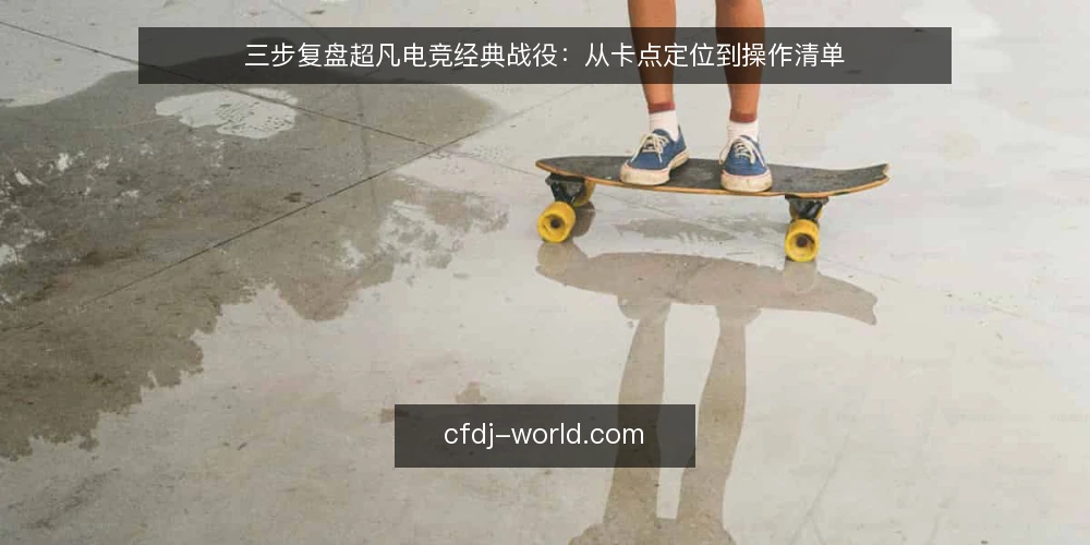 三步复盘超凡电竞经典战役：从卡点定位到操作清单 — 复盘卡点：为什么你总看不出门道 配图