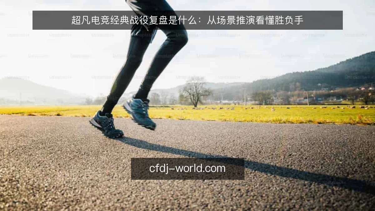 超凡电竞经典战役复盘是什么：从场景推演看懂胜负手