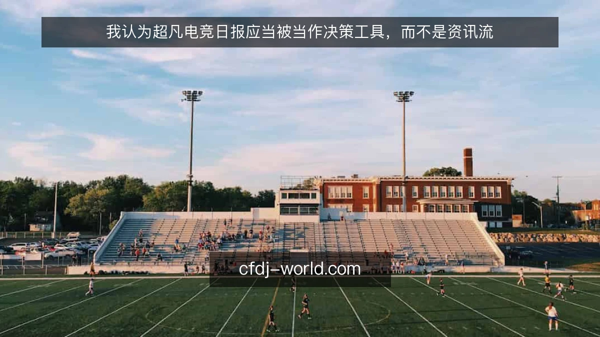 我认为超凡电竞日报应当被当作决策工具,而不是资讯流