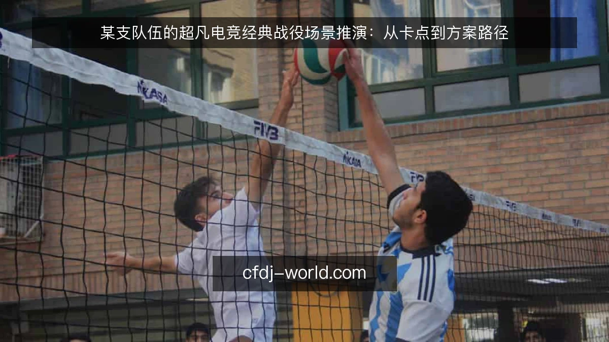 某支队伍的超凡电竞经典战役场景推演：从卡点到方案路径