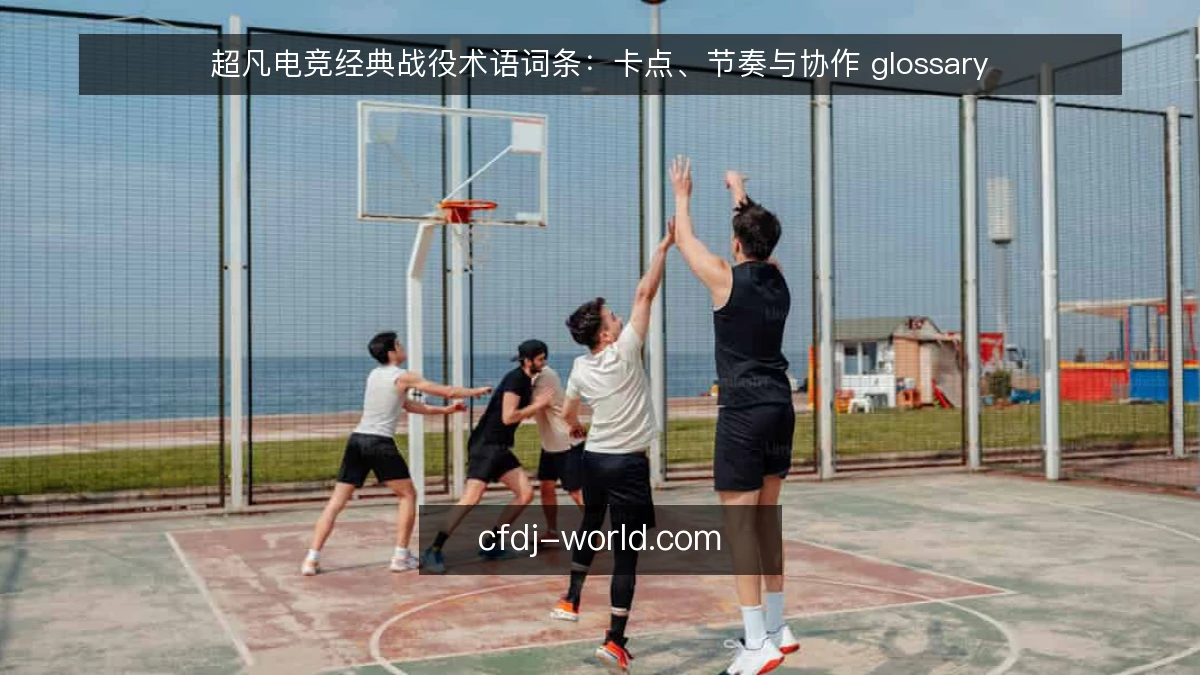 超凡电竞经典战役术语词条：卡点、节奏与协作 glossary
