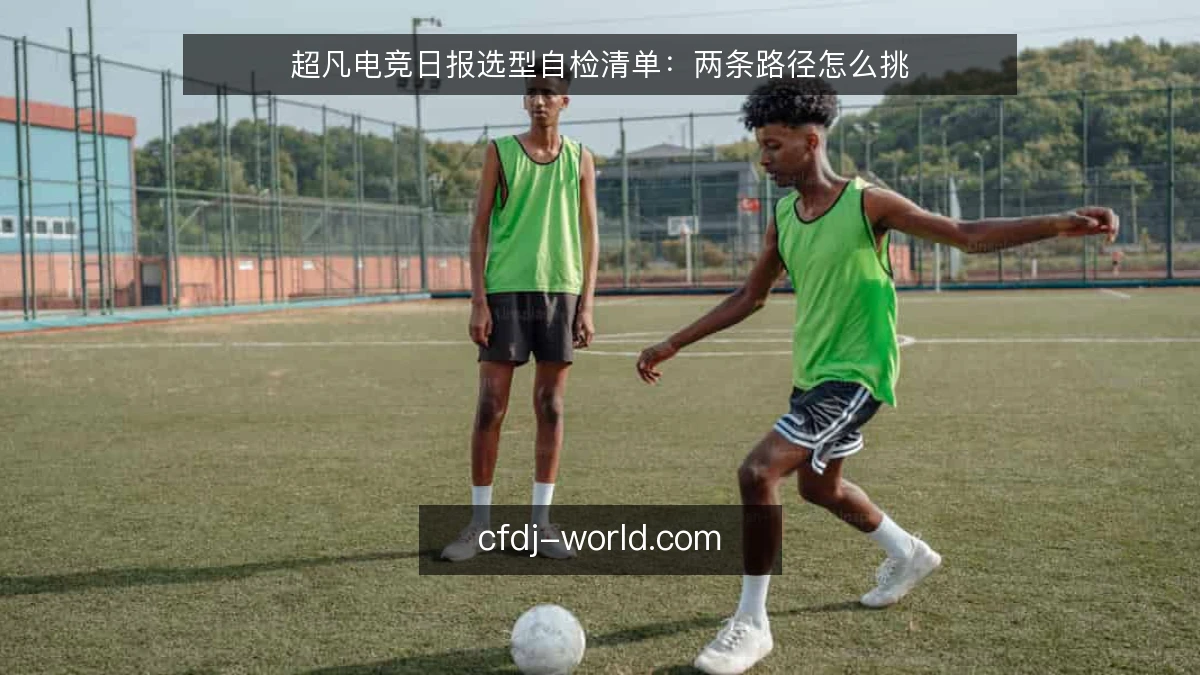 超凡电竞日报选型自检清单：两条路径怎么挑