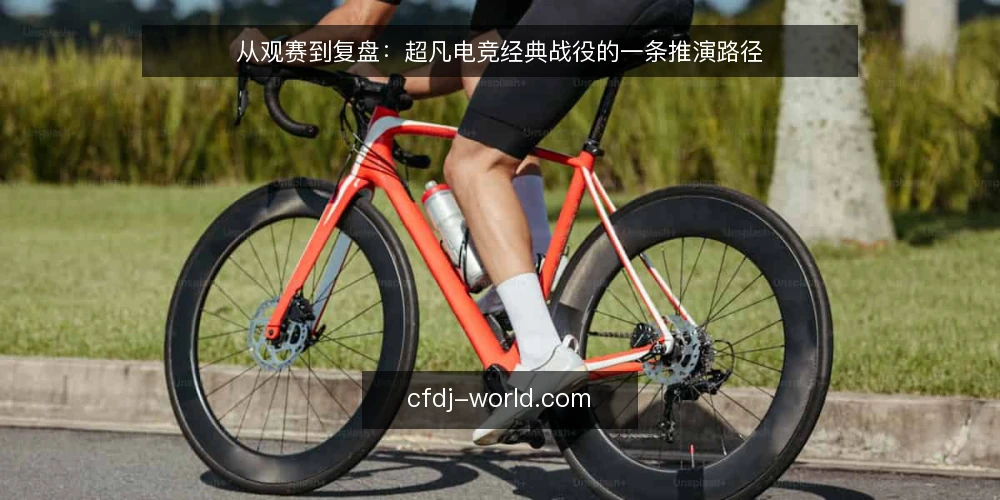 从观赛到复盘：超凡电竞经典战役的一条推演路径 — 把一场战役放回它的场景里 配图